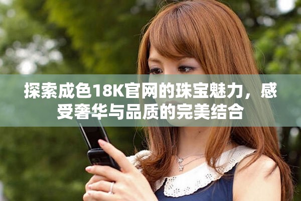 探索成色18K官網的珠寶魅力，感受奢華與品質的完美結合