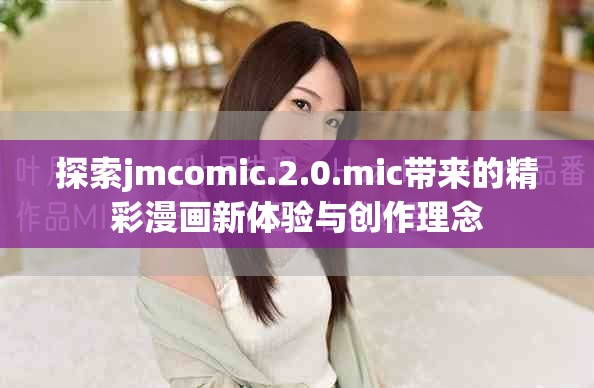 探索jmcomic.2.0.mic帶來的精彩漫畫新體驗與創作理念
