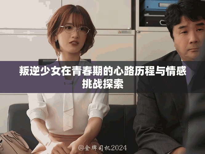 叛逆少女在青春期的心路歷程與情感挑戰探索