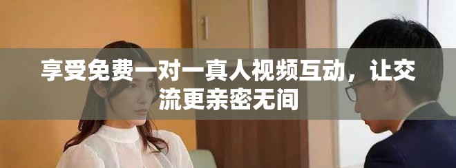 享受免費一對一真人視頻互動，讓交流更親密無間