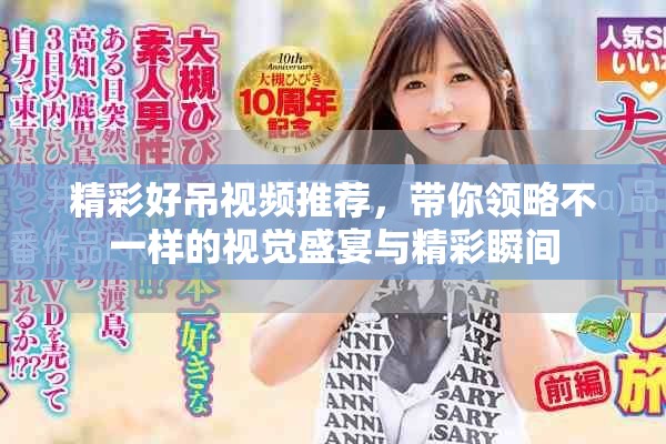 精彩好吊視頻推薦，帶你領略不一樣的視覺盛宴與精彩瞬間
