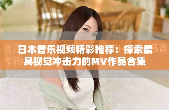日本音樂視頻精彩推薦：探索最具視覺沖擊力的MV作品合集
