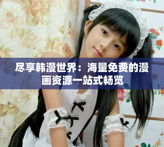 盡享韓漫世界：海量免費的漫畫資源一站式暢覽