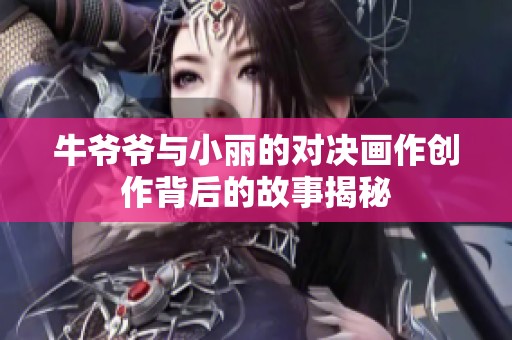牛爺爺與小麗的對決畫作創作背后的故事揭秘