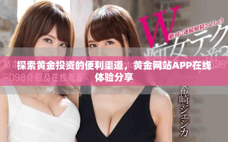 探索黃金投資的便利渠道，黃金網站APP在線體驗分享