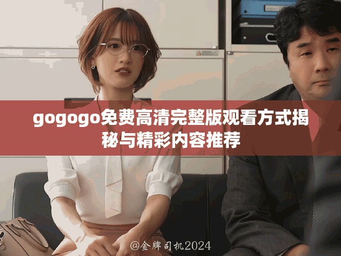 gogogo免費高清完整版觀看方式揭秘與精彩內容推薦