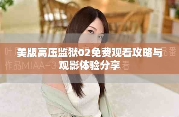 美版高壓監獄02免費觀看攻略與觀影體驗分享