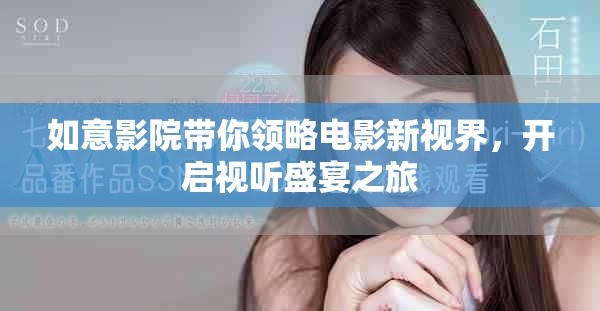如意影院帶你領略電影新視界，開啟視聽盛宴之旅