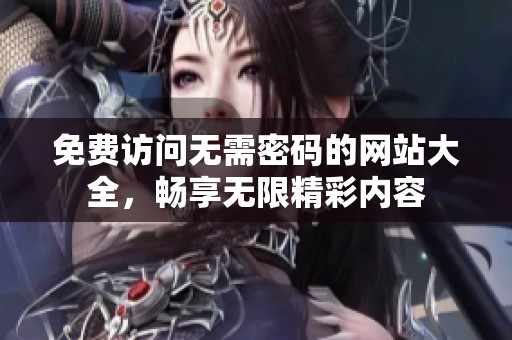 免費訪問無需密碼的網站大全，暢享無限精彩內容