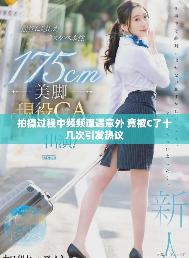 拍攝過程中頻頻遭遇意外 竟被C了十幾次引發熱議