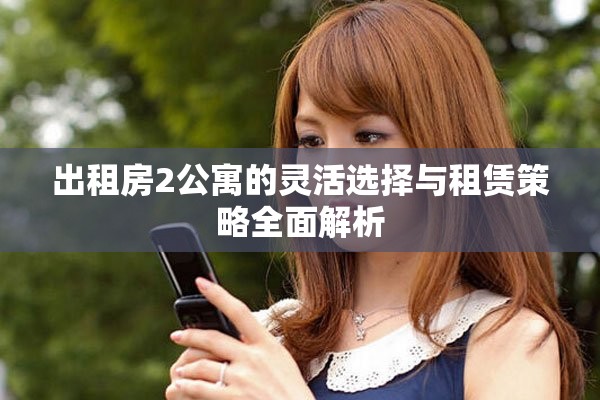 出租房2公寓的靈活選擇與租賃策略全面解析