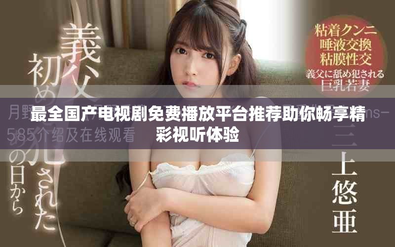 最全國產(chǎn)電視劇免費(fèi)播放平臺(tái)推薦助你暢享精彩視聽體驗(yàn)