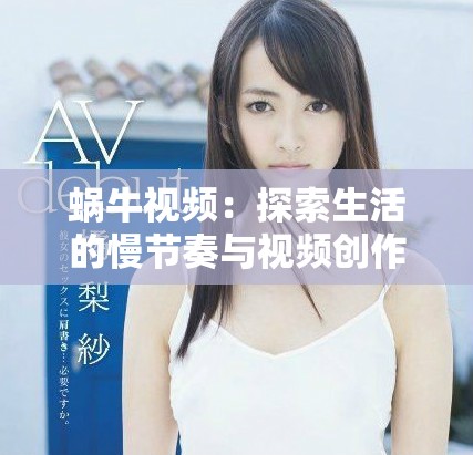 蝸牛視頻：探索生活的慢節(jié)奏與視頻創(chuàng)作的無限魅力
