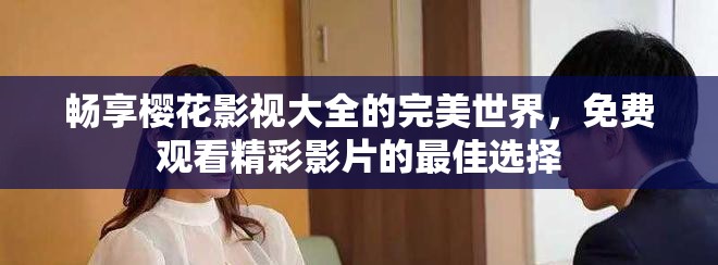 暢享櫻花影視大全的完美世界，免費觀看精彩影片的最佳選擇