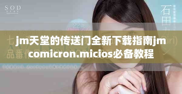 jm天堂的傳送門全新下載指南jmcomicron.micios必備教程