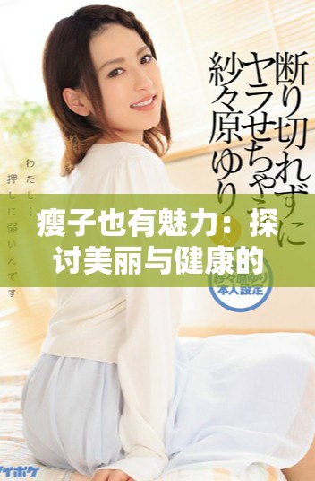 瘦子也有魅力：探討美麗與健康的關系和誤區
