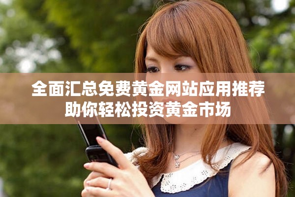 全面匯總免費黃金網站應用推薦助你輕松投資黃金市場