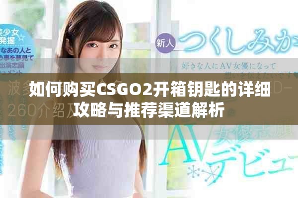 如何購買CSGO2開箱鑰匙的詳細攻略與推薦渠道解析