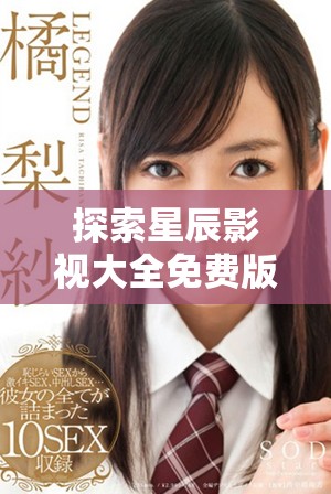 探索星辰影視大全免費版的最新觀看體驗與功能詳解