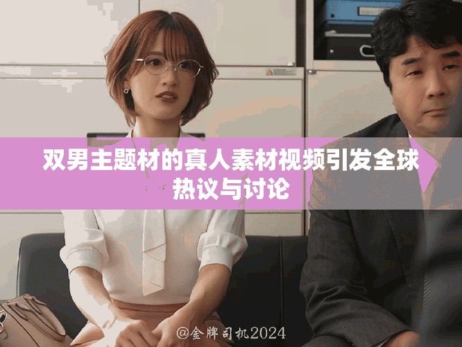 雙男主題材的真人素材視頻引發全球熱議與討論