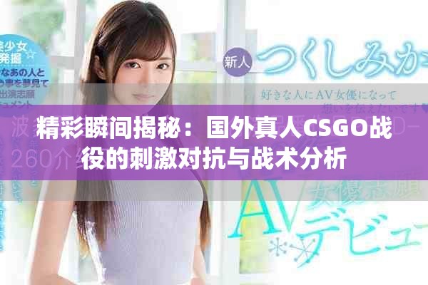 精彩瞬間揭秘：國外真人CSGO戰役的刺激對抗與戰術分析