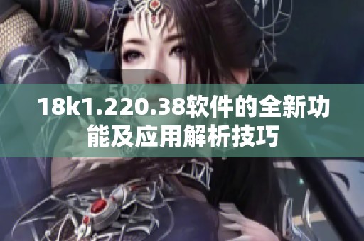 18k1.220.38軟件的全新功能及應(yīng)用解析技巧
