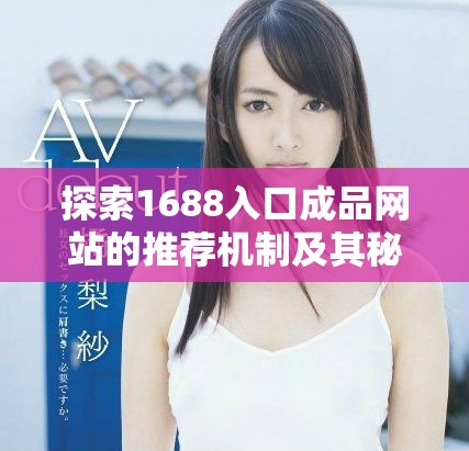 探索1688入口成品網站的推薦機制及其秘密揭秘