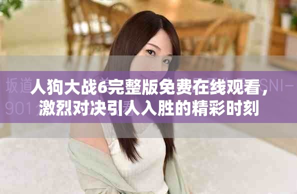 人狗大戰6完整版免費在線觀看，激烈對決引人入勝的精彩時刻