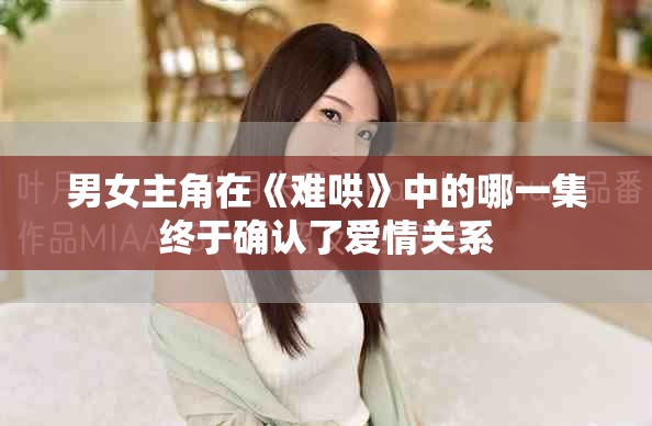 男女主角在《難哄》中的哪一集終于確認了愛情關系