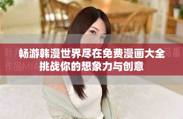 暢游韓漫世界盡在免費漫畫大全挑戰(zhàn)你的想象力與創(chuàng)意