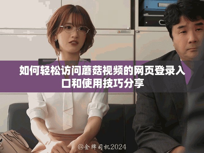 如何輕松訪問蘑菇視頻的網頁登錄入口和使用技巧分享