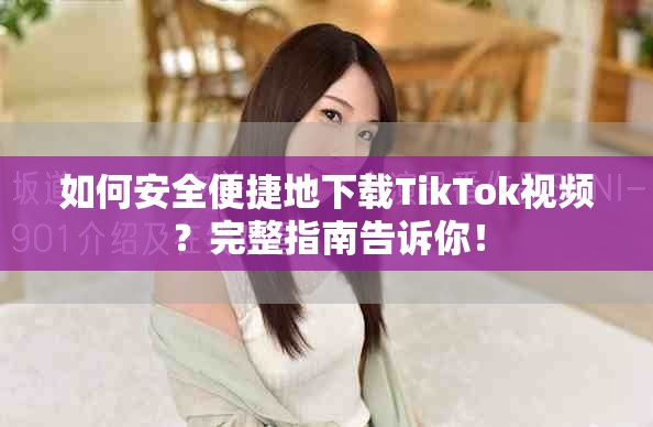 如何安全便捷地下載TikTok視頻？完整指南告訴你！