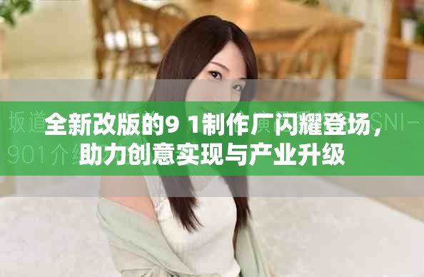 全新改版的9 1制作廠閃耀登場，助力創意實現與產業升級
