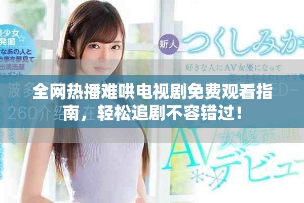 全網熱播難哄電視劇免費觀看指南，輕松追劇不容錯過！