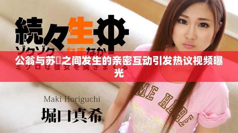 公翁與蘇玥之間發生的親密互動引發熱議視頻曝光
