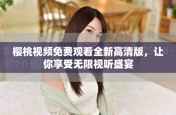 櫻桃視頻免費(fèi)觀看全新高清版，讓你享受無限視聽盛宴