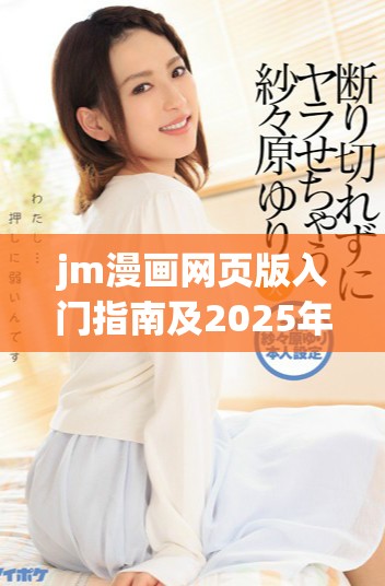 jm漫畫網(wǎng)頁版入門指南及2025年最新更新內(nèi)容揭秘