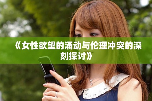 《女性欲望的涌動與倫理沖突的深刻探討》