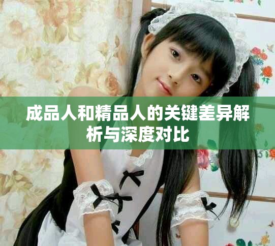 成品人和精品人的關(guān)鍵差異解析與深度對(duì)比