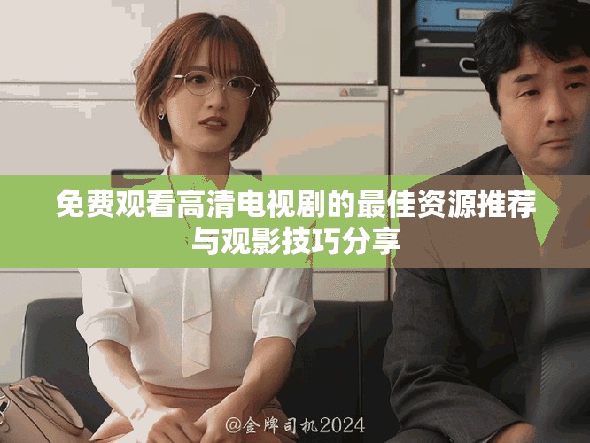 免費觀看高清電視劇的最佳資源推薦與觀影技巧分享