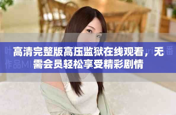 高清完整版高壓監(jiān)獄在線(xiàn)觀看，無(wú)需會(huì)員輕松享受精彩劇情