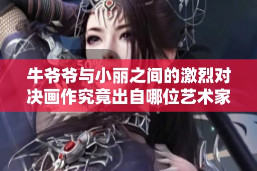 牛爺爺與小麗之間的激烈對決畫作究竟出自哪位藝術(shù)家之手