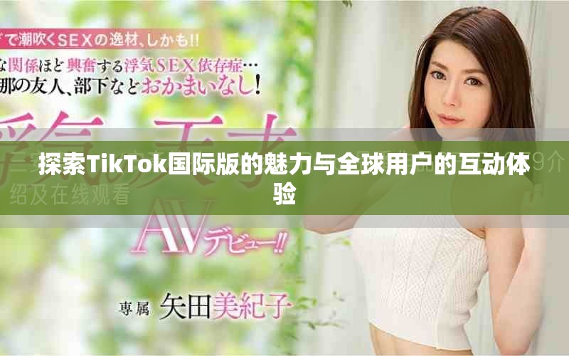 探索TikTok國(guó)際版的魅力與全球用戶的互動(dòng)體驗(yàn)