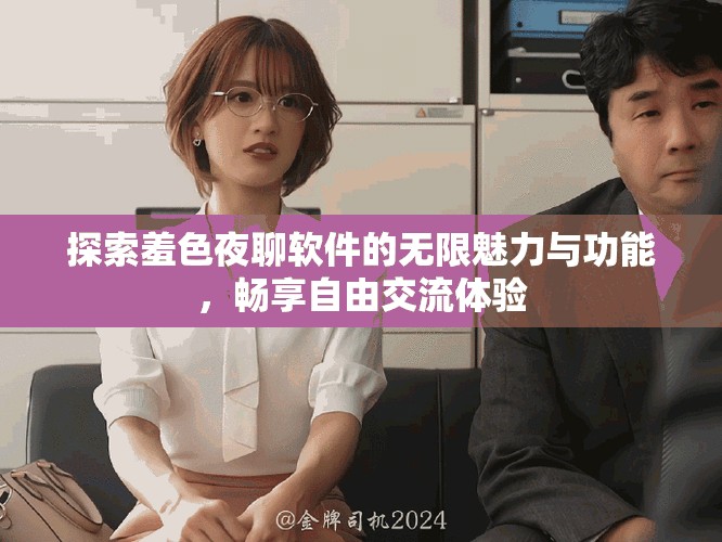 探索羞色夜聊軟件的無限魅力與功能，暢享自由交流體驗(yàn)