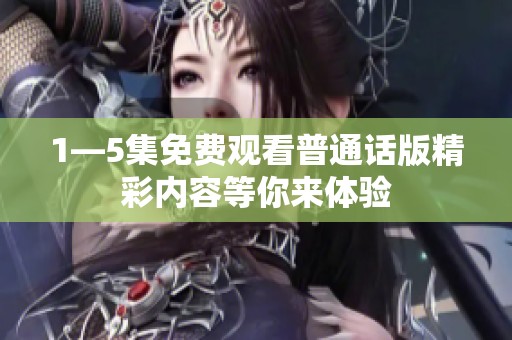1—5集免費觀看普通話版精彩內(nèi)容等你來體驗