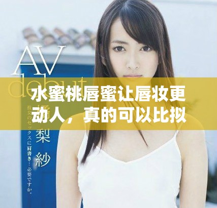 水蜜桃唇蜜讓唇妝更動人，真的可以比擬桃花的嬌嫩嗎