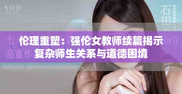 倫理重塑：強(qiáng)倫女教師續(xù)篇揭示復(fù)雜師生關(guān)系與道德困境