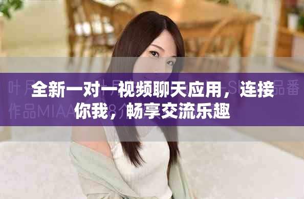 全新一對一視頻聊天應用，連接你我，暢享交流樂趣