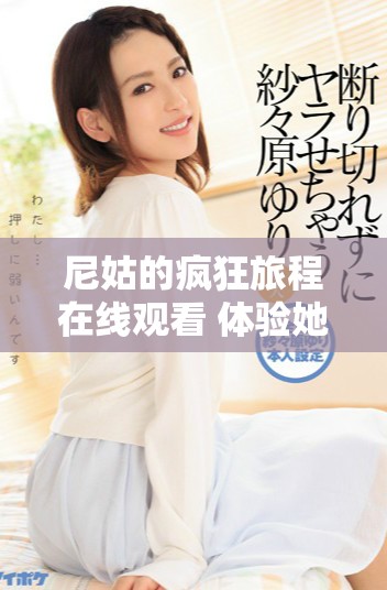 尼姑的瘋狂旅程在線觀看 體驗她們不可思議的冒險與挑戰