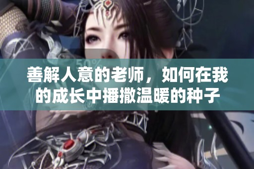 善解人意的老師，如何在我的成長中播撒溫暖的種子